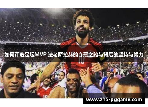 如何评选足坛MVP 法老萨拉赫的夺冠之路与背后的坚持与努力 如何评选足坛MVP 法老萨拉赫的夺冠之路与背后的坚持与努力