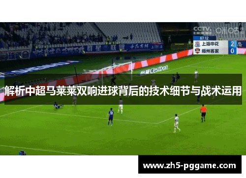解析中超马莱莱双响进球背后的技术细节与战术运用