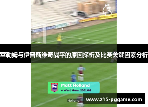 富勒姆与伊普斯维奇战平的原因探析及比赛关键因素分析 富勒姆与伊普斯维奇战平的原因探析及比赛关键因素分析