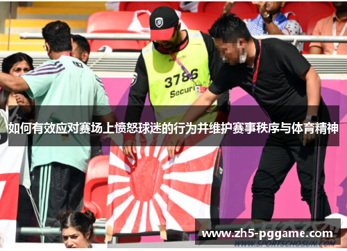 如何有效应对赛场上愤怒球迷的行为并维护赛事秩序与体育精神