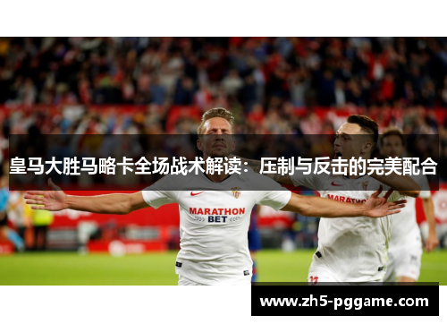 皇马大胜马略卡全场战术解读：压制与反击的完美配合