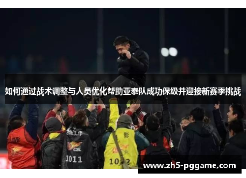 如何通过战术调整与人员优化帮助亚泰队成功保级并迎接新赛季挑战