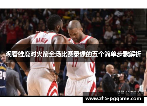 观看雄鹿对火箭全场比赛录像的五个简单步骤解析 观看雄鹿对火箭全场比赛录像的五个简单步骤解析