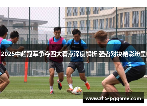 2025中超冠军争夺四大看点深度解析 强者对决精彩纷呈