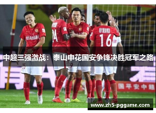 中超三强激战：泰山申花国安争锋决胜冠军之路