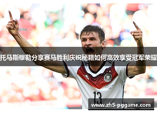 托马斯穆勒分享赛马胜利庆祝秘籍如何高效享受冠军荣耀