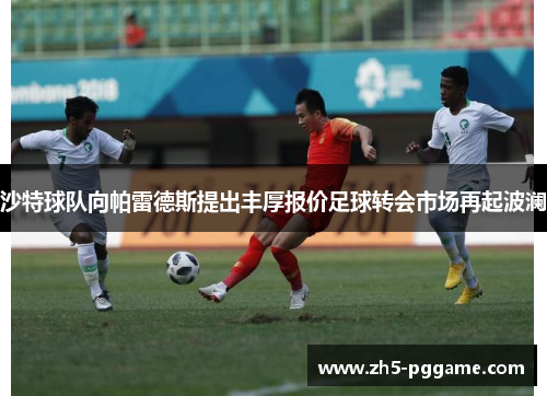 沙特球队向帕雷德斯提出丰厚报价足球转会市场再起波澜