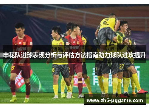 申花队进球表现分析与评估方法指南助力球队进攻提升