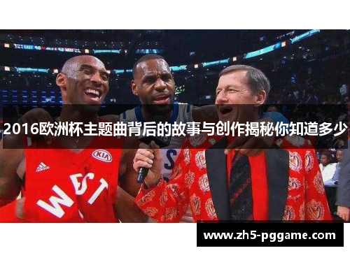 2016欧洲杯主题曲背后的故事与创作揭秘你知道多少