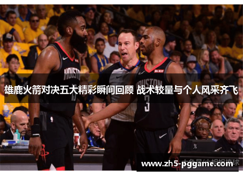 雄鹿火箭对决五大精彩瞬间回顾 战术较量与个人风采齐飞