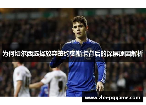 为何切尔西选择放弃签约奥斯卡背后的深层原因解析