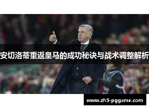 安切洛蒂重返皇马的成功秘诀与战术调整解析 安切洛蒂重返皇马的成功秘诀与战术调整解析