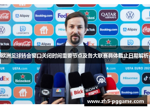欧洲足球转会窗口关闭时间重要节点及各大联赛具体截止日期解析 欧洲足球转会窗口关闭时间重要节点及各大联赛具体截止日期解析