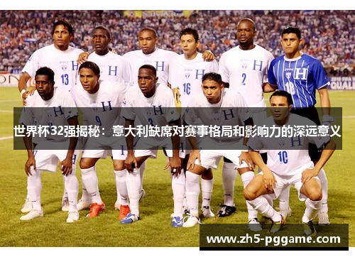 世界杯32强揭秘：意大利缺席对赛事格局和影响力的深远意义