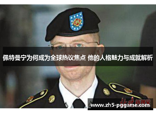 佩特曼宁为何成为全球热议焦点 他的人格魅力与成就解析