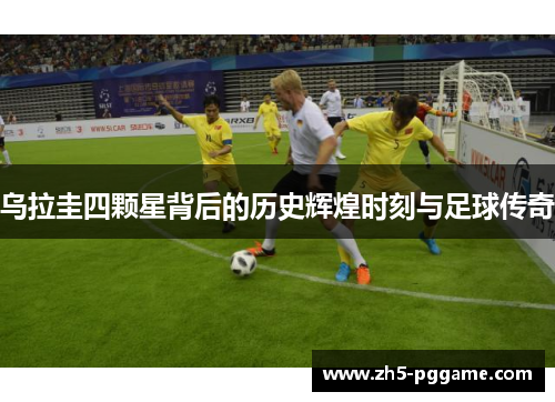 乌拉圭四颗星背后的历史辉煌时刻与足球传奇 乌拉圭四颗星背后的历史辉煌时刻与足球传奇