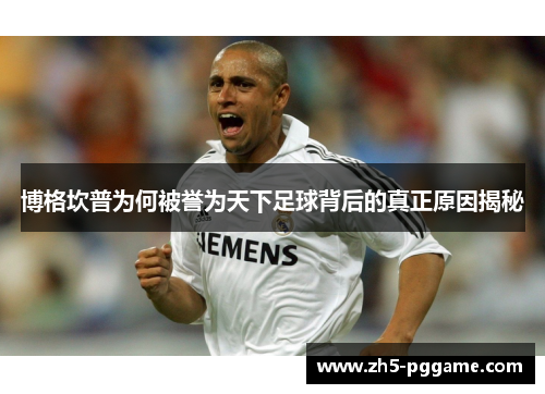 博格坎普为何被誉为天下足球背后的真正原因揭秘