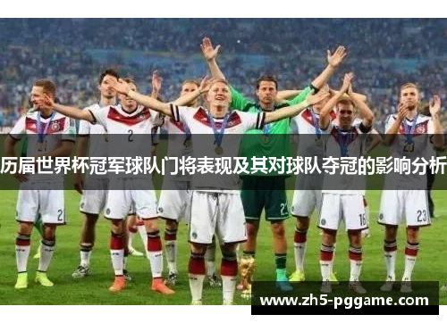 历届世界杯冠军球队门将表现及其对球队夺冠的影响分析