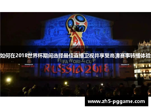 如何在2018世界杯期间选择最佳直播卫视并享受高清赛事转播体验
