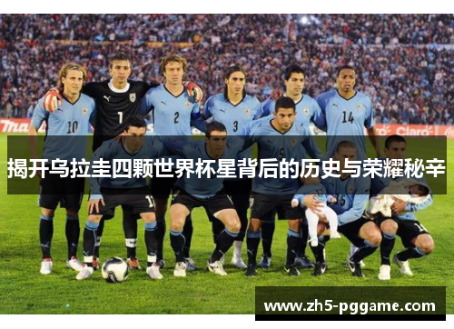 揭开乌拉圭四颗世界杯星背后的历史与荣耀秘辛
