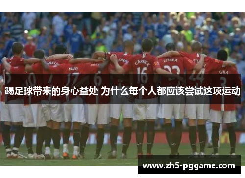 踢足球带来的身心益处 为什么每个人都应该尝试这项运动