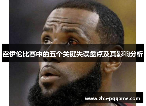 霍伊伦比赛中的五个关键失误盘点及其影响分析