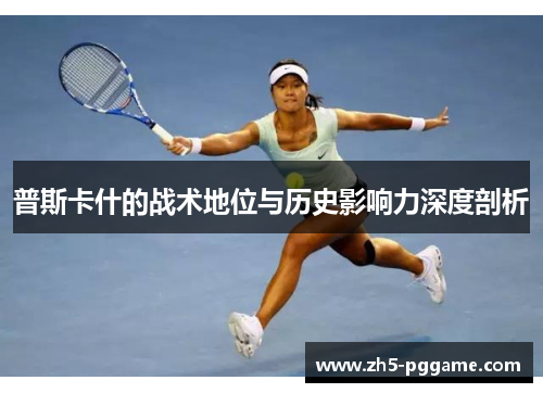 普斯卡什的战术地位与历史影响力深度剖析