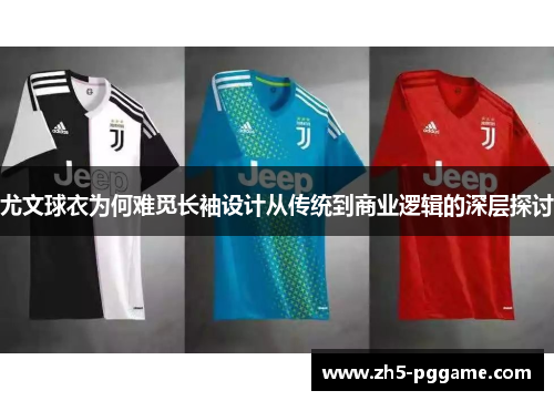 尤文球衣为何难觅长袖设计从传统到商业逻辑的深层探讨 尤文球衣为何难觅长袖设计从传统到商业逻辑的深层探讨
