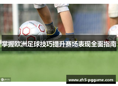 掌握欧洲足球技巧提升赛场表现全面指南