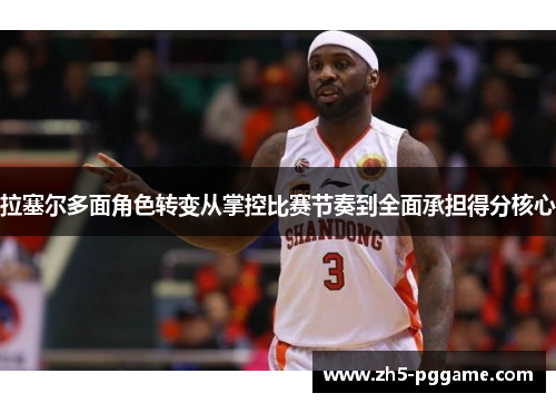 拉塞尔多面角色转变从掌控比赛节奏到全面承担得分核心