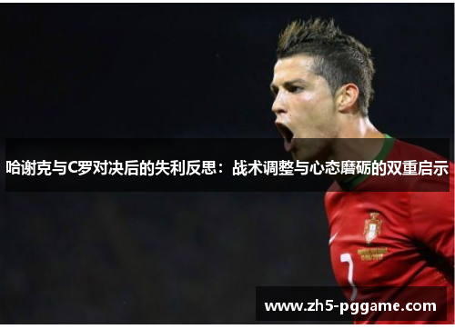 哈谢克与C罗对决后的失利反思：战术调整与心态磨砺的双重启示