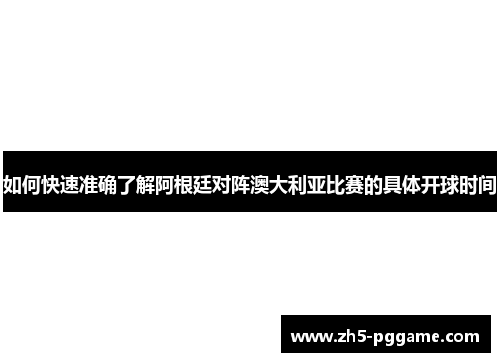 如何快速准确了解阿根廷对阵澳大利亚比赛的具体开球时间 如何快速准确了解阿根廷对阵澳大利亚比赛的具体开球时间