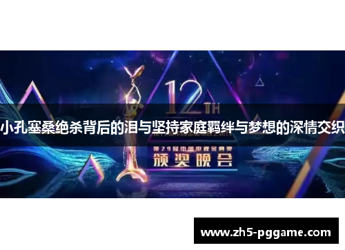 小孔塞桑绝杀背后的泪与坚持家庭羁绊与梦想的深情交织