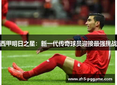 西甲明日之星：新一代传奇球员迎接最强挑战