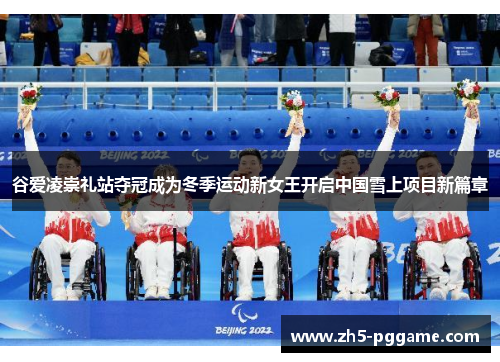 谷爱凌崇礼站夺冠成为冬季运动新女王开启中国雪上项目新篇章