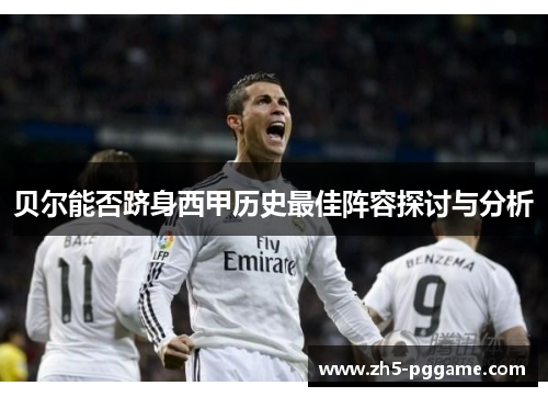 贝尔能否跻身西甲历史最佳阵容探讨与分析