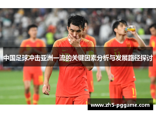 中国足球冲击亚洲一流的关键因素分析与发展路径探讨