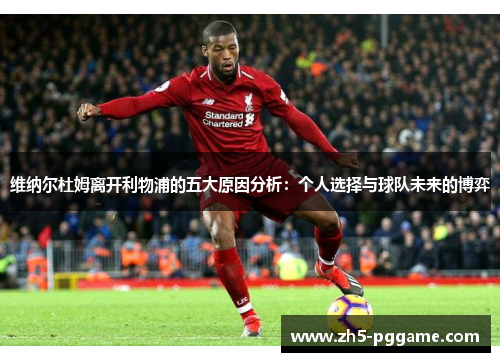 维纳尔杜姆离开利物浦的五大原因分析：个人选择与球队未来的博弈