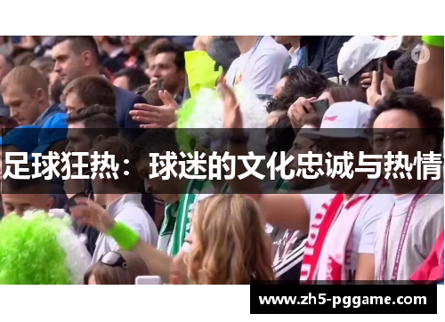 足球狂热:球迷的文化忠诚与热情 足球狂热:球迷的文化忠诚与热情