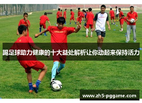 踢足球助力健康的十大益处解析让你动起来保持活力