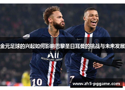 金元足球的兴起如何影响巴黎圣日耳曼的挑战与未来发展