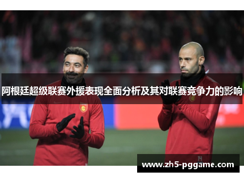 阿根廷超级联赛外援表现全面分析及其对联赛竞争力的影响