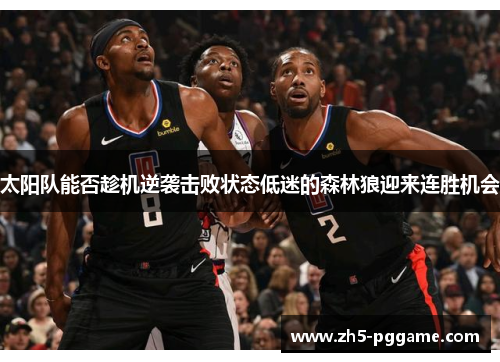 太阳队能否趁机逆袭击败状态低迷的森林狼迎来连胜机会