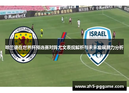 哈兰德在世界杯预选赛对阵尤文表现解析与未来发展潜力分析