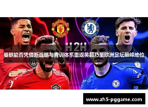 曼联能否凭借新战略与青训体系重返英超乃至欧洲足坛巅峰地位 曼联能否凭借新战略与青训体系重返英超乃至欧洲足坛巅峰地位