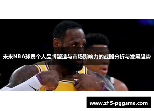 未来NBA球员个人品牌塑造与市场影响力的战略分析与发展趋势