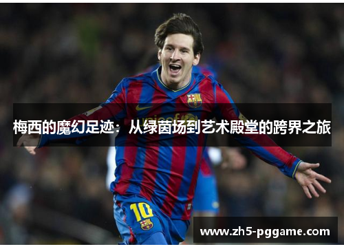 梅西的魔幻足迹:从绿茵场到艺术殿堂的跨界之旅 梅西的魔幻足迹:从绿茵场到艺术殿堂的跨界之旅