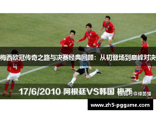 梅西欧冠传奇之路与决赛经典回顾:从初登场到巅峰对决 梅西欧冠传奇之路与决赛经典回顾:从初登场到巅峰对决
