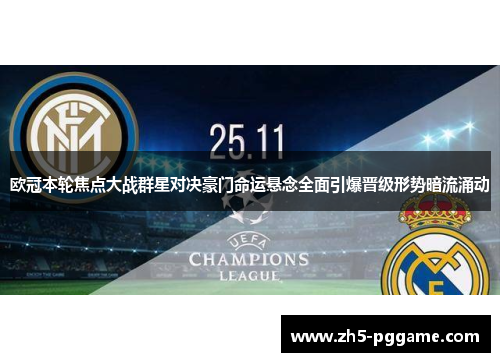 欧冠本轮焦点大战群星对决豪门命运悬念全面引爆晋级形势暗流涌动 欧冠本轮焦点大战群星对决豪门命运悬念全面引爆晋级形势暗流涌动
