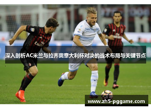 深入剖析AC米兰与拉齐奥意大利杯对决的战术布局与关键节点